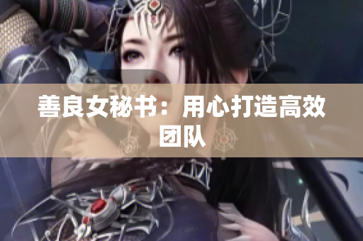 善良女秘书：用心打造高效团队