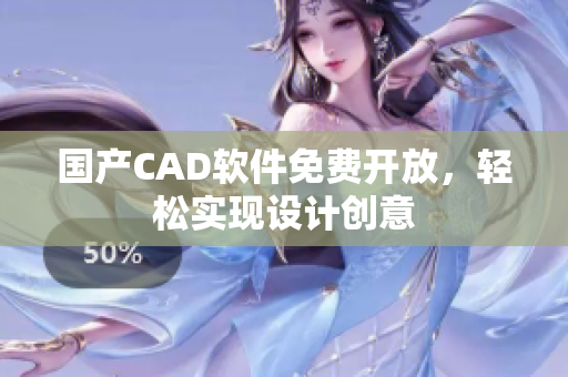 国产CAD软件免费开放，轻松实现设计创意
