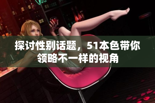 探讨性别话题，51本色带你领略不一样的视角