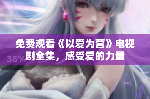 免费观看《以爱为营》电视剧全集，感受爱的力量