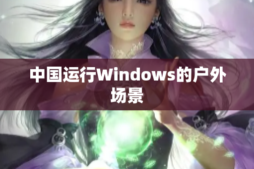 中国运行Windows的户外场景