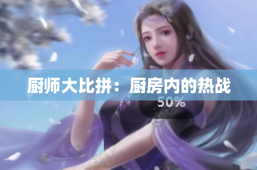 厨师大比拼：厨房内的热战