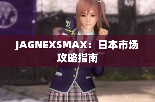 JAGNEXSMAX：日本市场攻略指南