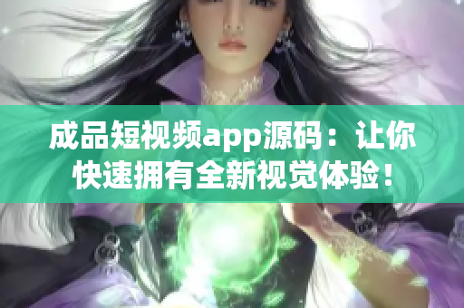 成品短视频app源码：让你快速拥有全新视觉体验！