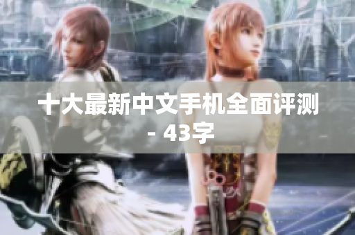 十大最新中文手机全面评测 - 43字