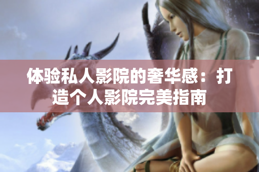 体验私人影院的奢华感：打造个人影院完美指南