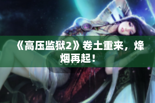 《高压监狱2》卷土重来，烽烟再起！