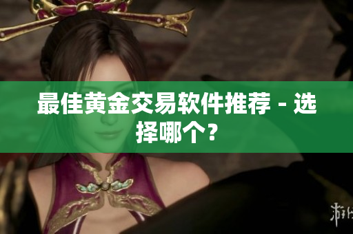 最佳黄金交易软件推荐 - 选择哪个？