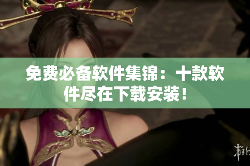 免费必备软件集锦：十款软件尽在下载安装！