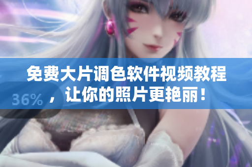 免费大片调色软件视频教程，让你的照片更艳丽！