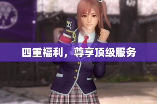 四重福利，尊享顶级服务