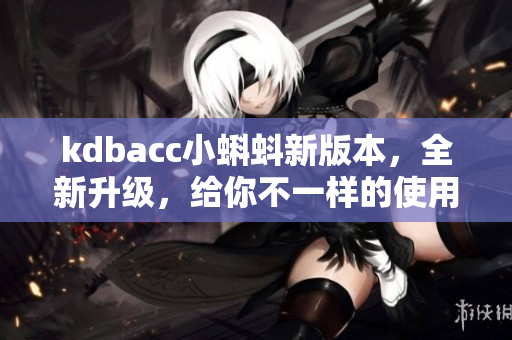 kdbacc小蝌蚪新版本，全新升级，给你不一样的使用体验