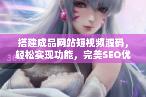 搭建成品网站短视频源码，轻松实现功能，完美SEO优化
