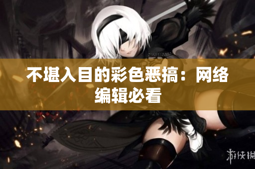 不堪入目的彩色恶搞：网络编辑必看