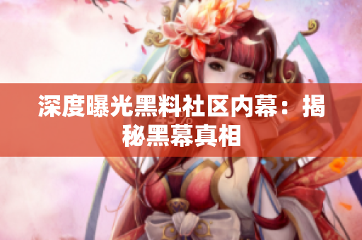 深度曝光黑料社区内幕：揭秘黑幕真相