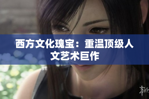 西方文化瑰宝：重温顶级人文艺术巨作