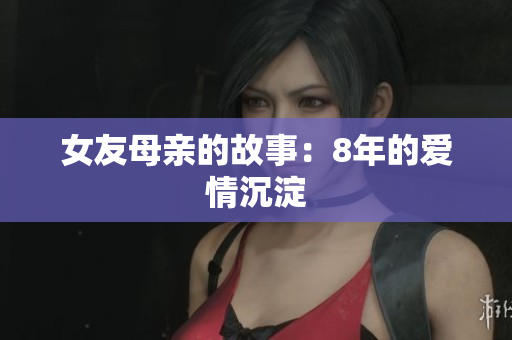 女友母亲的故事：8年的爱情沉淀