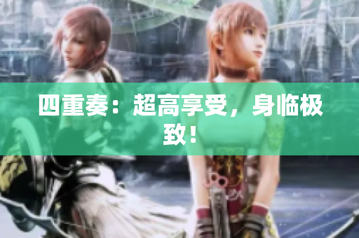 四重奏：超高享受，身临极致！