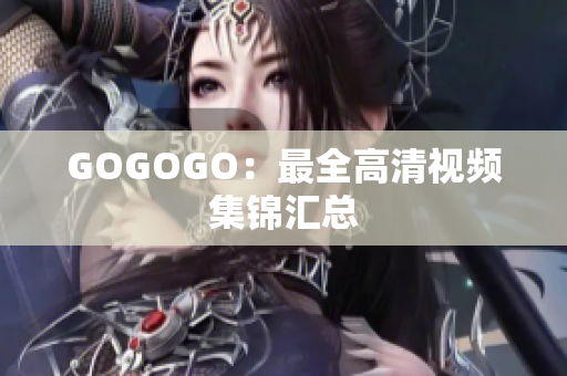 GOGOGO：最全高清视频集锦汇总