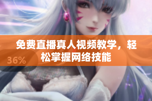 免费直播真人视频教学，轻松掌握网络技能
