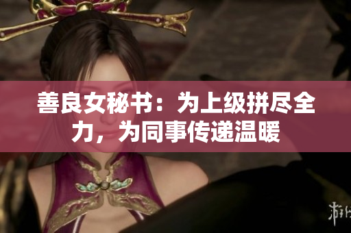 善良女秘书：为上级拼尽全力，为同事传递温暖