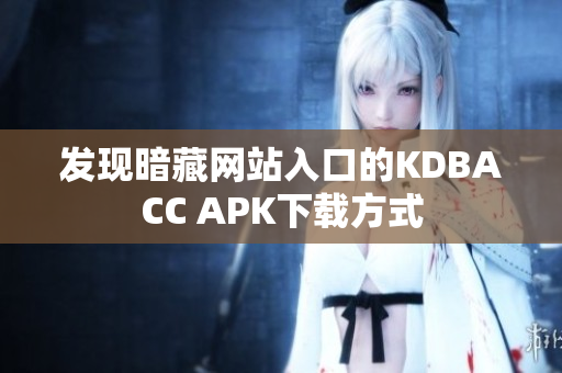 发现暗藏网站入口的KDBACC APK下载方式