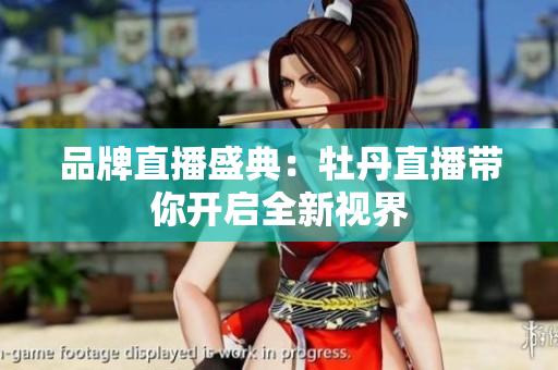 品牌直播盛典：牡丹直播带你开启全新视界
