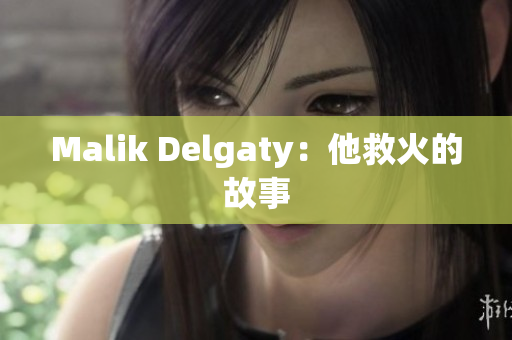 Malik Delgaty：他救火的故事