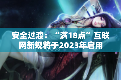 安全过渡：“满18点”互联网新规将于2023年启用