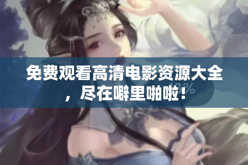 免费观看高清电影资源大全，尽在噼里啪啦！
