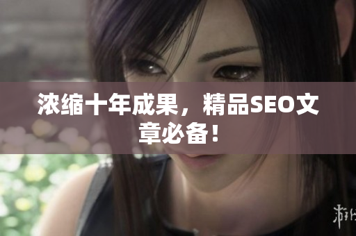 浓缩十年成果，精品SEO文章必备！