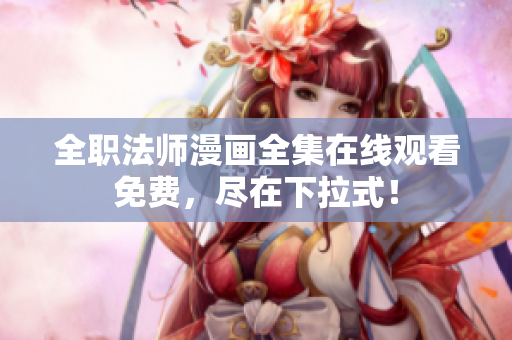 全职法师漫画全集在线观看免费，尽在下拉式！