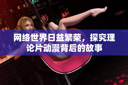 网络世界日益繁荣，探究理论片动漫背后的故事
