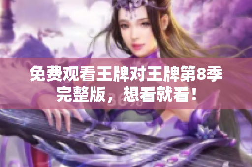 免费观看王牌对王牌第8季完整版，想看就看！