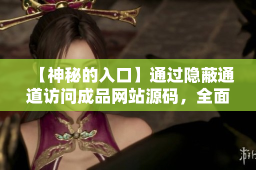 【神秘的入口】通过隐蔽通道访问成品网站源码，全面探索前端世界
