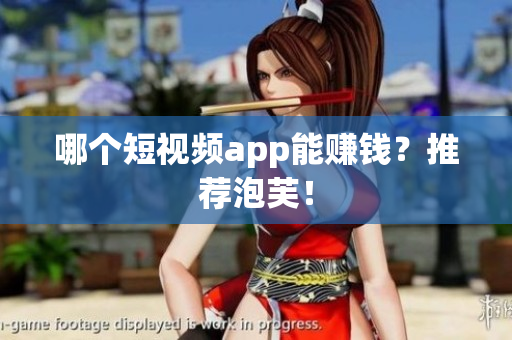 哪个短视频app能赚钱？推荐泡芙！