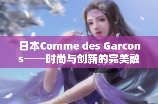 日本Comme des Garcons──时尚与创新的完美融合