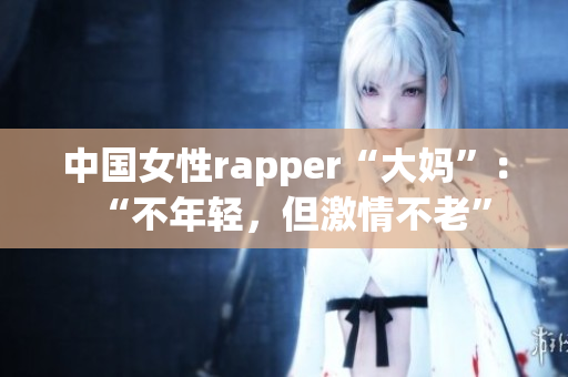 中国女性rapper“大妈”：“不年轻，但激情不老”