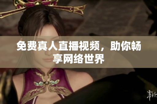 免费真人直播视频，助你畅享网络世界