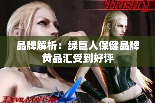 品牌解析：绿巨人保健品牌黄品汇受到好评