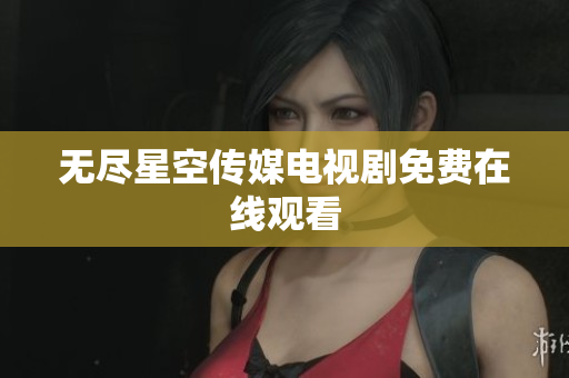 无尽星空传媒电视剧免费在线观看
