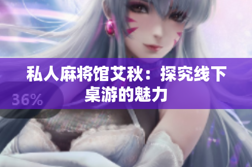 私人麻将馆艾秋：探究线下桌游的魅力