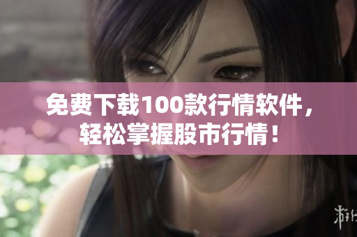 免费下载100款行情软件，轻松掌握股市行情！