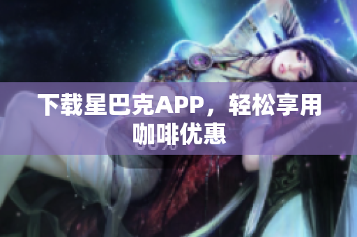 下载星巴克APP，轻松享用咖啡优惠