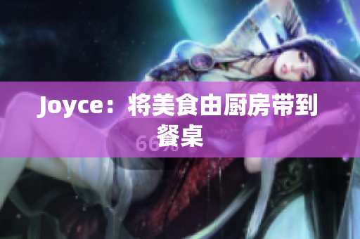 Joyce：将美食由厨房带到餐桌
