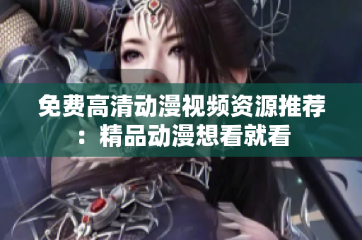 免费高清动漫视频资源推荐：精品动漫想看就看