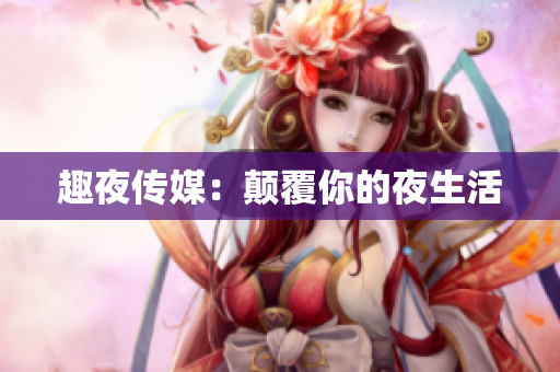 趣夜传媒：颠覆你的夜生活