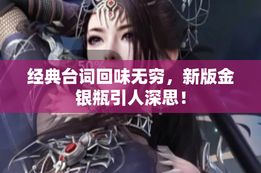 经典台词回味无穷，新版金银瓶引人深思！