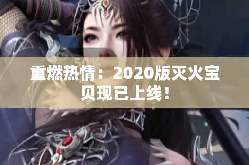 重燃热情：2020版灭火宝贝现已上线！