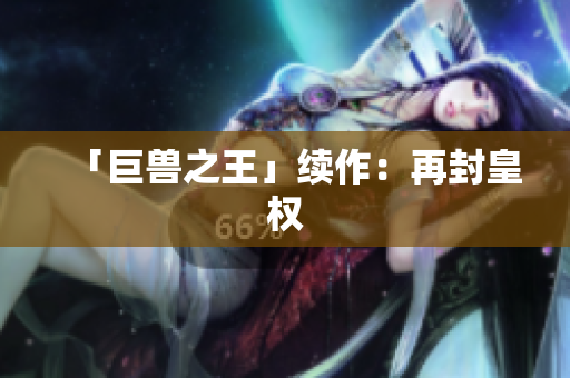 「巨兽之王」续作：再封皇权